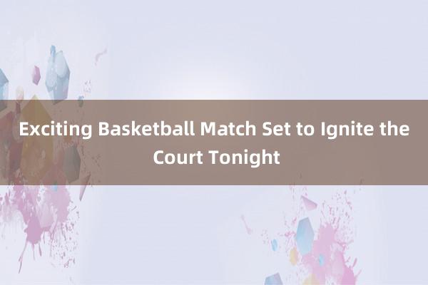 Exciting Basketball Match Set to Ignite the Court Tonight